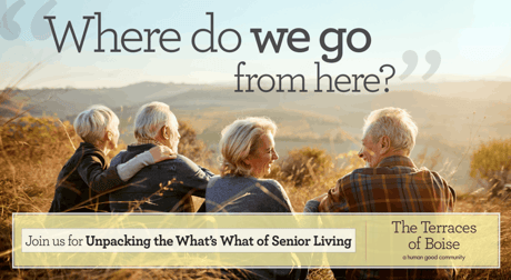 Four residents sitting together outdoors, looking out over a scenic landscape, with text that reads “Where do we go from here? Join us for Unpacking the What’s What of Senior Living” and The Terraces of Boise logo.