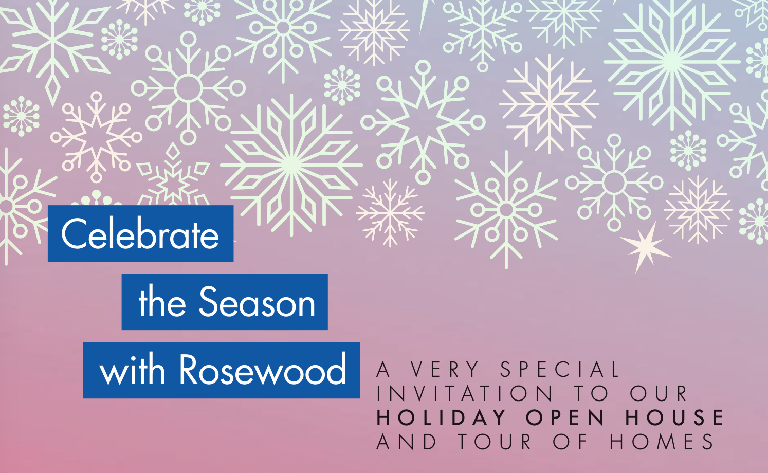 “Celebrate the Season with Rosewood” holiday open house invitation with snowflakes on a pink and lavender background.