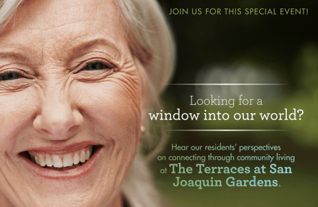 Graphic of resident smiling, with text that reads “Looking for a window into our world? Hear our residents' perspectives on connecting through community living at The Terraces of San Joaquin Gardens"